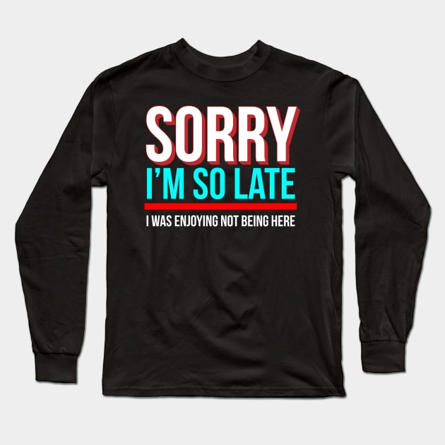 Sorry I'm So Late I Was Enjoying Not Being Here Long Sleeve T-Shirt by Brobocop